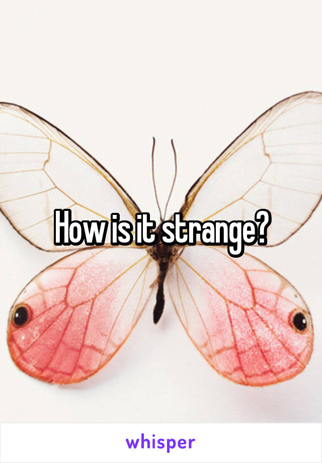 How is it strange?