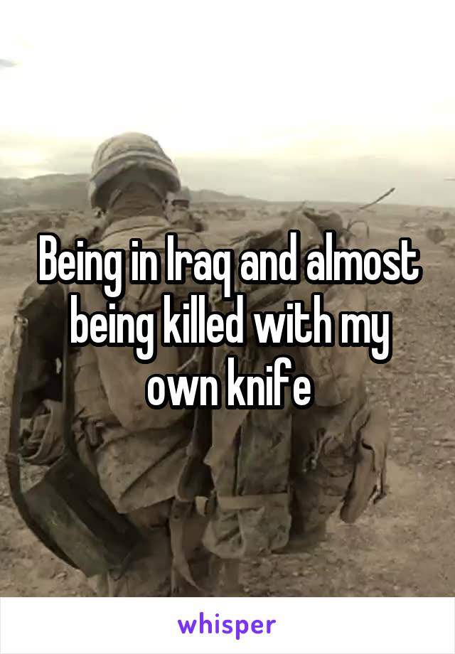 Being in Iraq and almost being killed with my own knife
