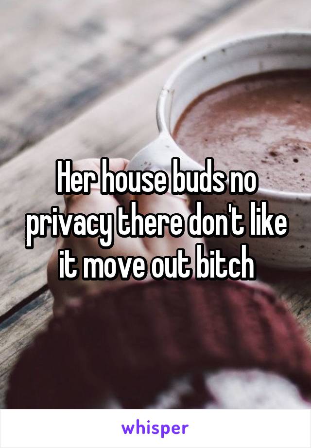 Her house buds no privacy there don't like it move out bitch