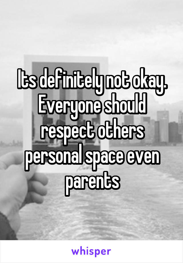Its definitely not okay. Everyone should respect others personal space even parents