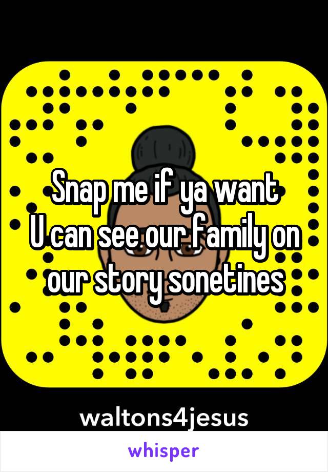 Snap me if ya want
U can see our family on our story sonetines