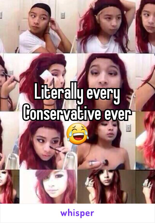 Literally every Conservative ever 😂