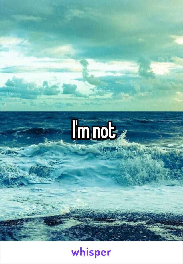  I'm not