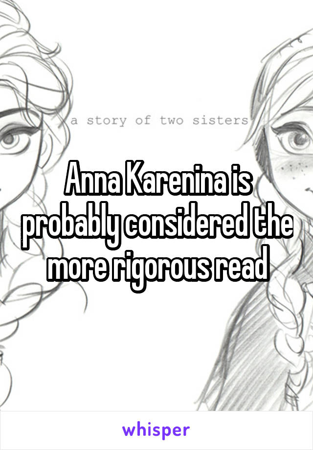 Anna Karenina is probably considered the more rigorous read