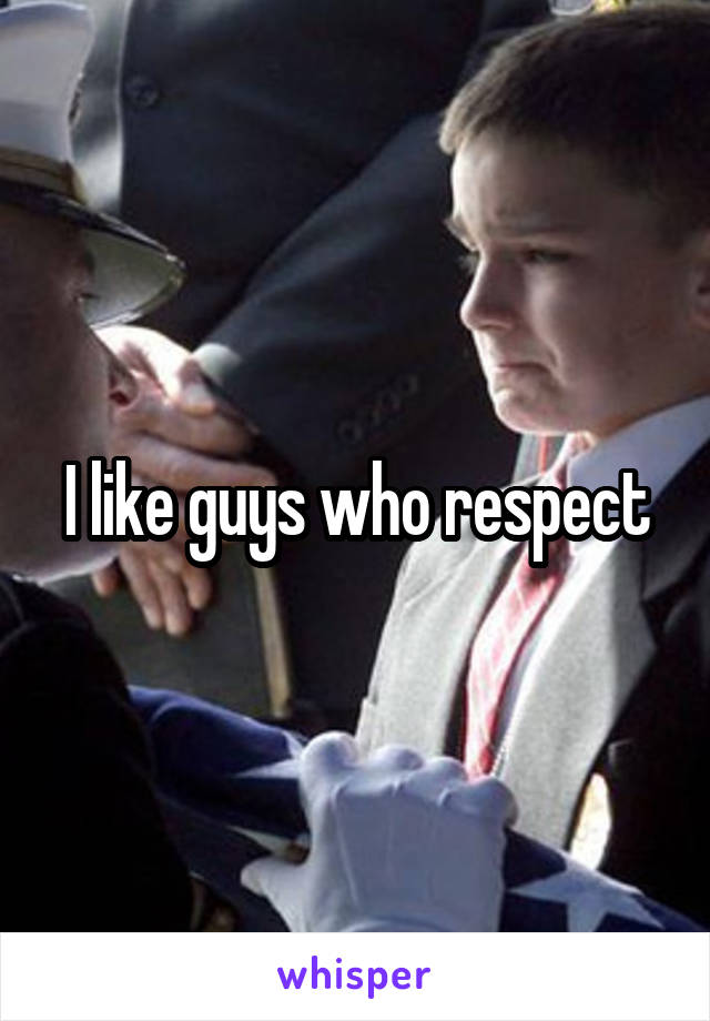 I like guys who respect