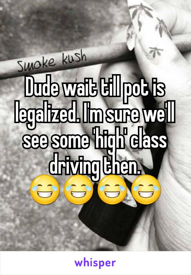 Dude wait till pot is legalized. I'm sure we'll see some 'high' class driving then.
😂😂😂😂