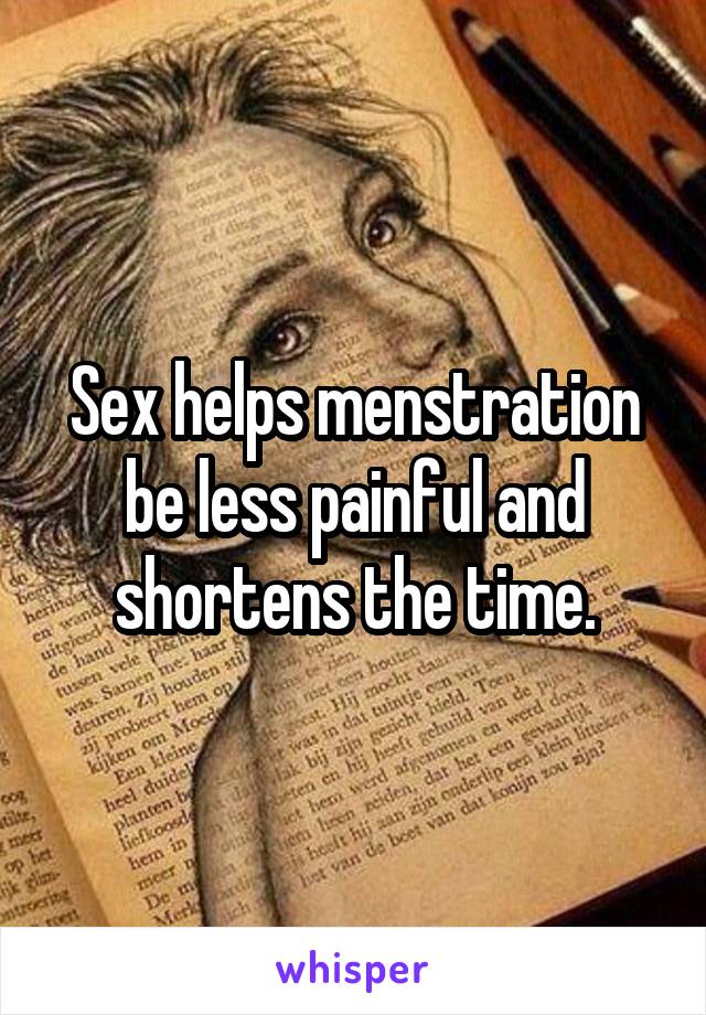 Sex helps menstration be less painful and shortens the time.