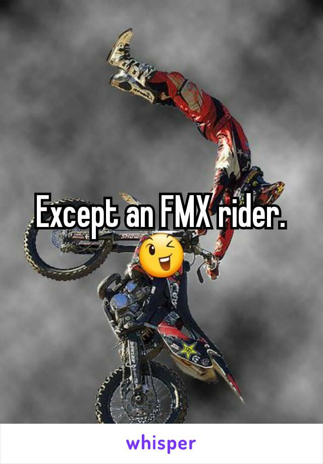 Except an FMX rider. 😉