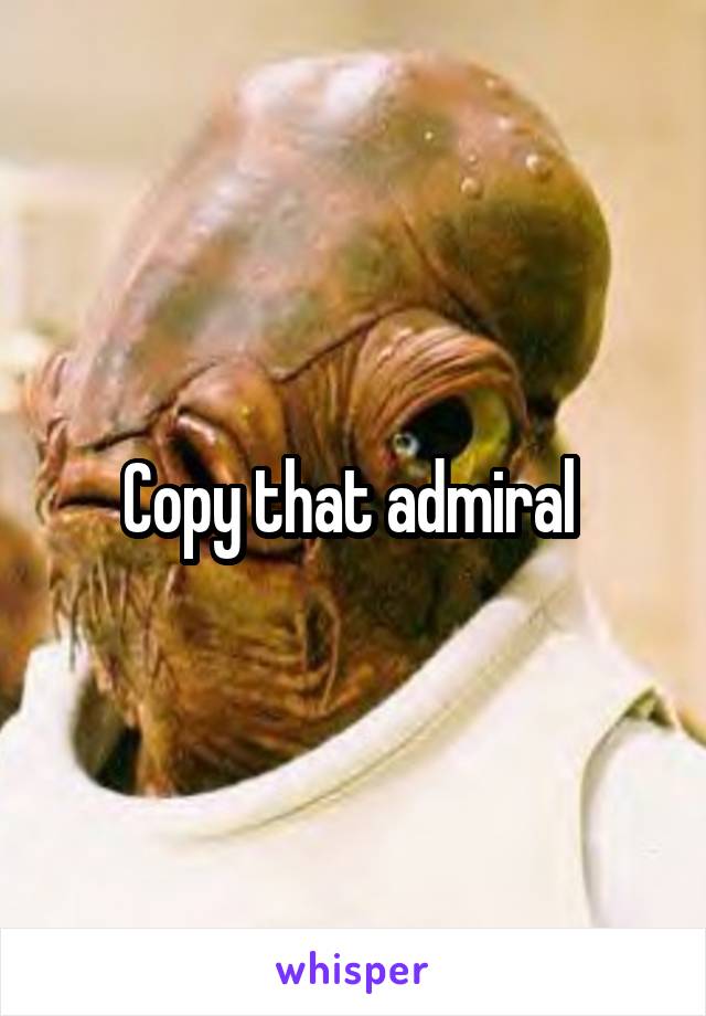 Copy that admiral 