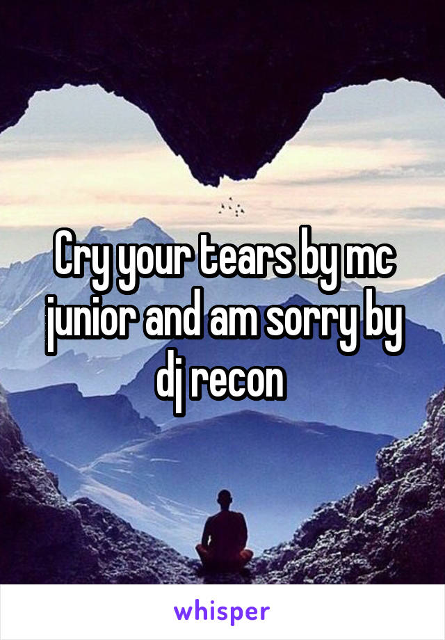 Cry your tears by mc junior and am sorry by dj recon 