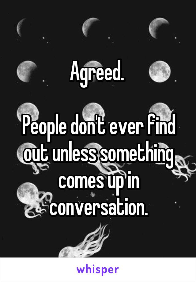 Agreed. 

People don't ever find out unless something comes up in conversation.