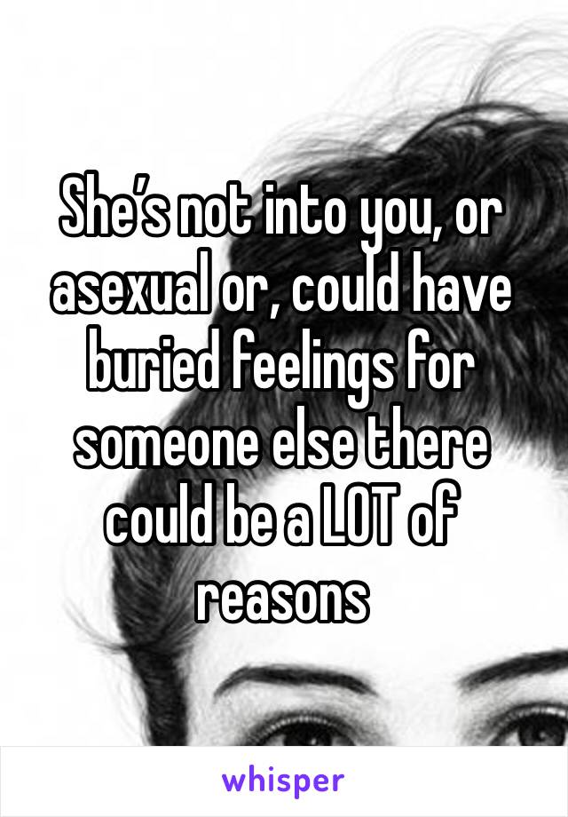 She’s not into you, or asexual or, could have buried feelings for someone else there could be a LOT of reasons 