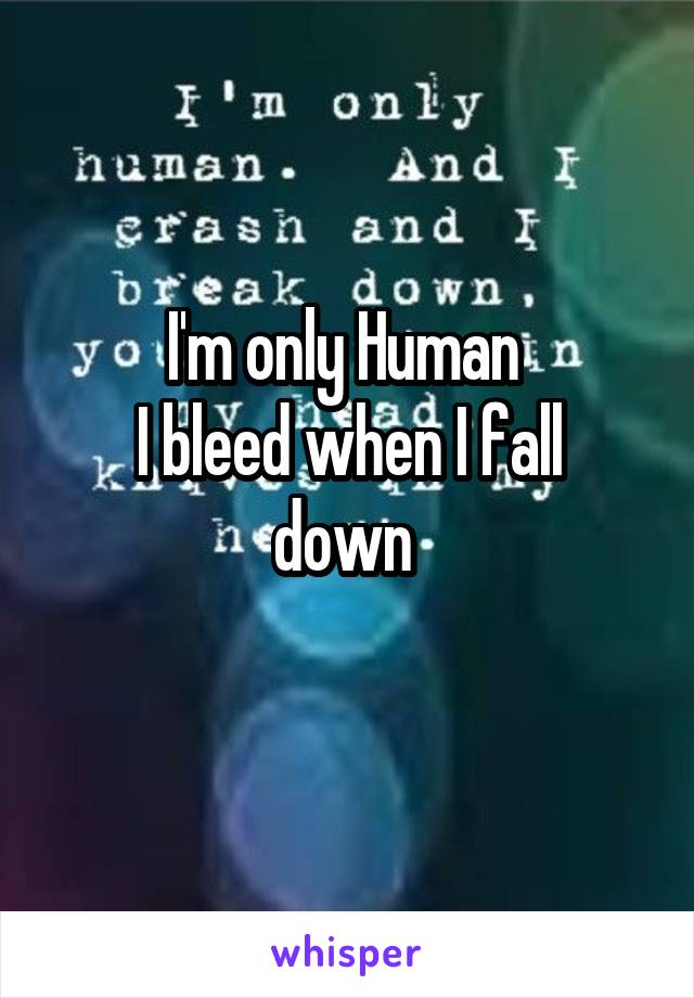 I'm only Human 
I bleed when I fall down 
