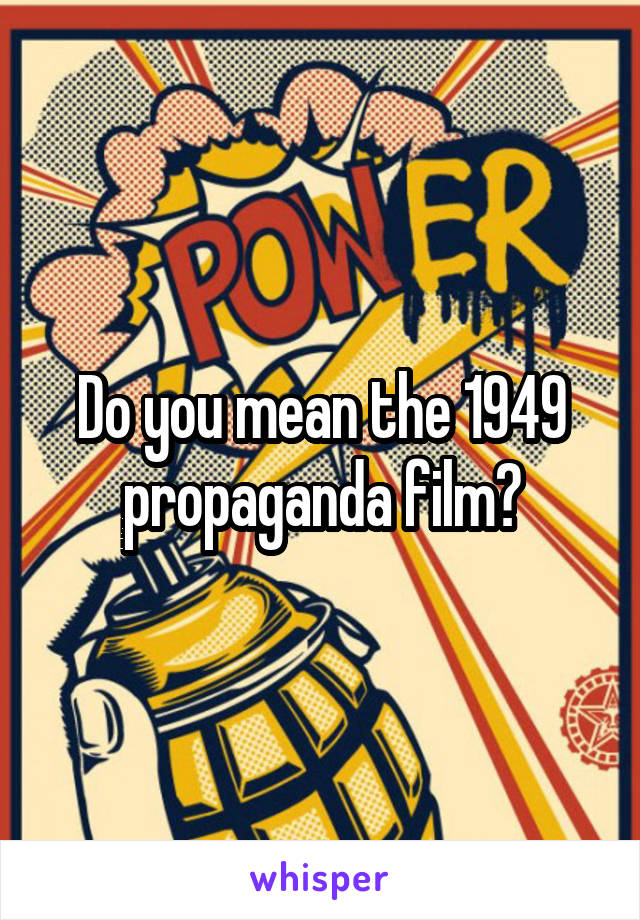 Do you mean the 1949 propaganda film?
