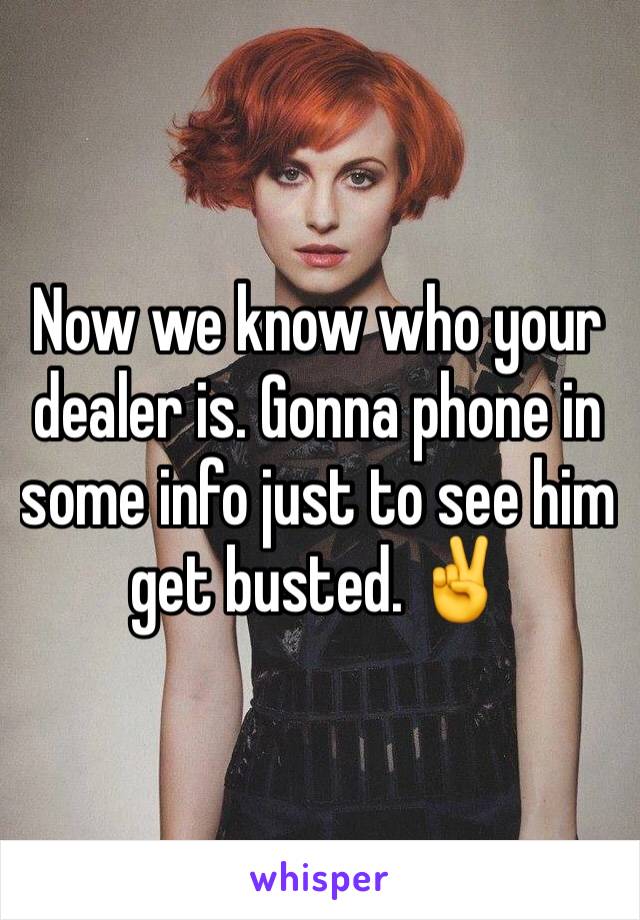 Now we know who your dealer is. Gonna phone in some info just to see him get busted. ✌️