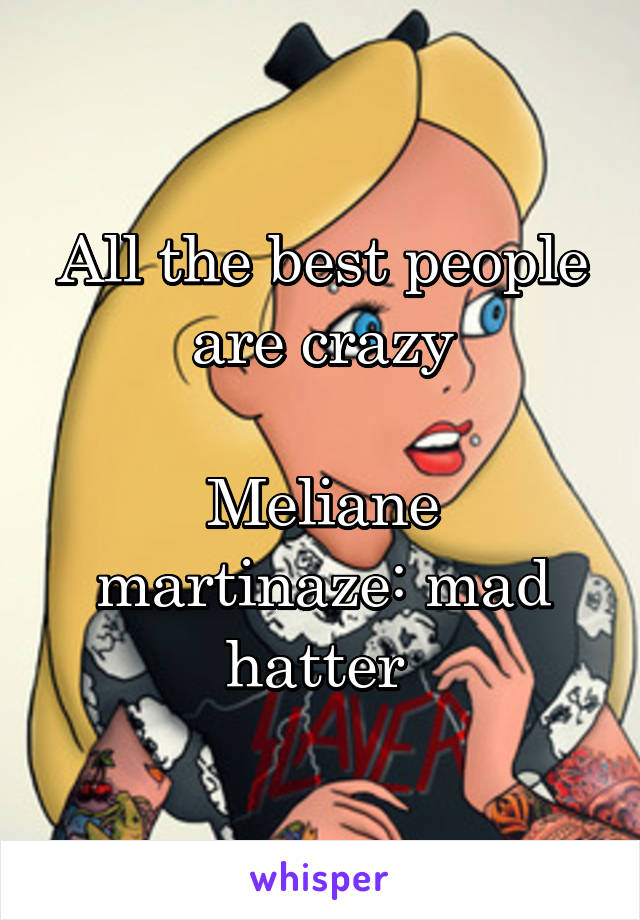 All the best people are crazy

Meliane martinaze: mad hatter 