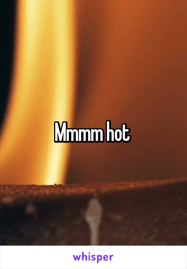 Mmmm hot 