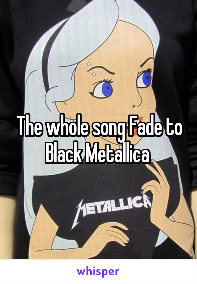 The whole song Fade to Black Metallica 