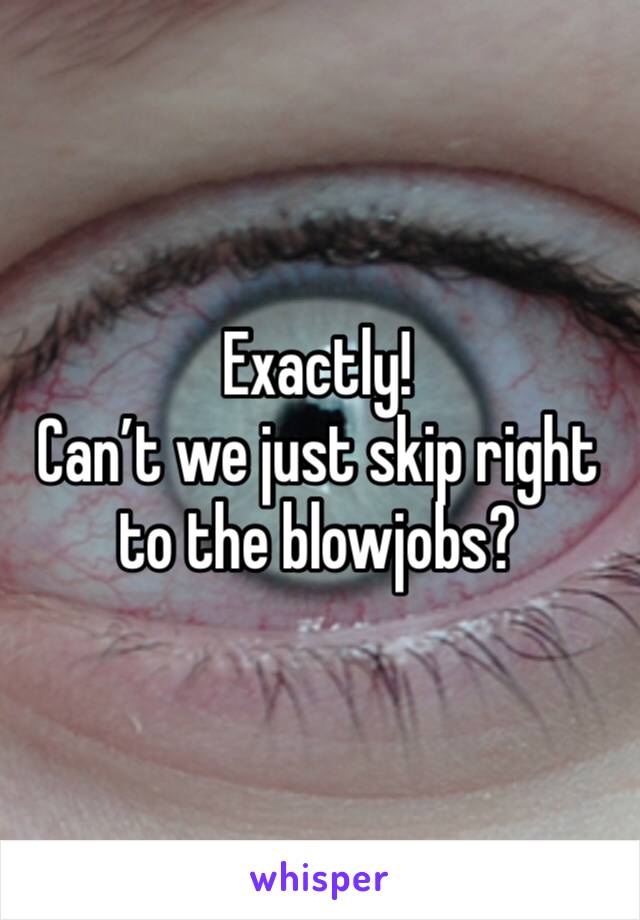 Exactly!
Can’t we just skip right to the blowjobs?