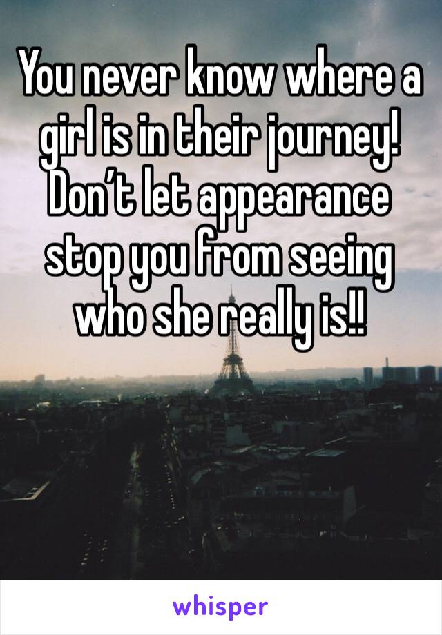 You never know where a girl is in their journey! Don’t let appearance stop you from seeing who she really is!! 