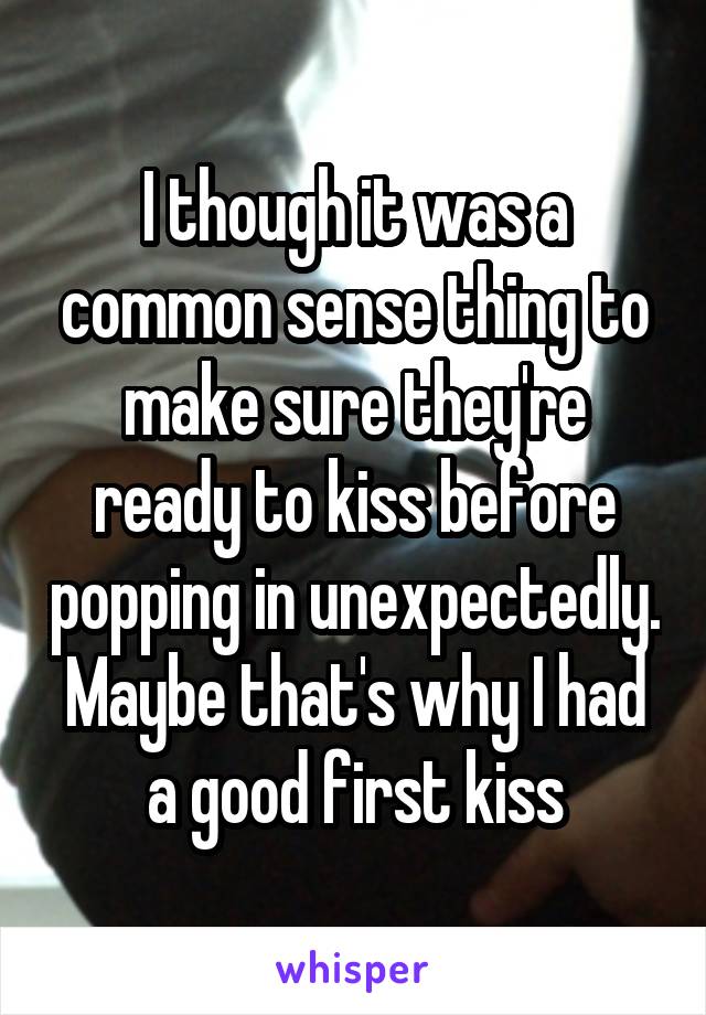 I though it was a common sense thing to make sure they're ready to kiss before popping in unexpectedly. Maybe that's why I had a good first kiss