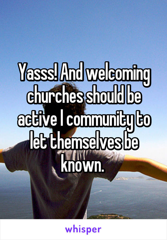 Yasss! And welcoming churches should be active I community to let themselves be known. 