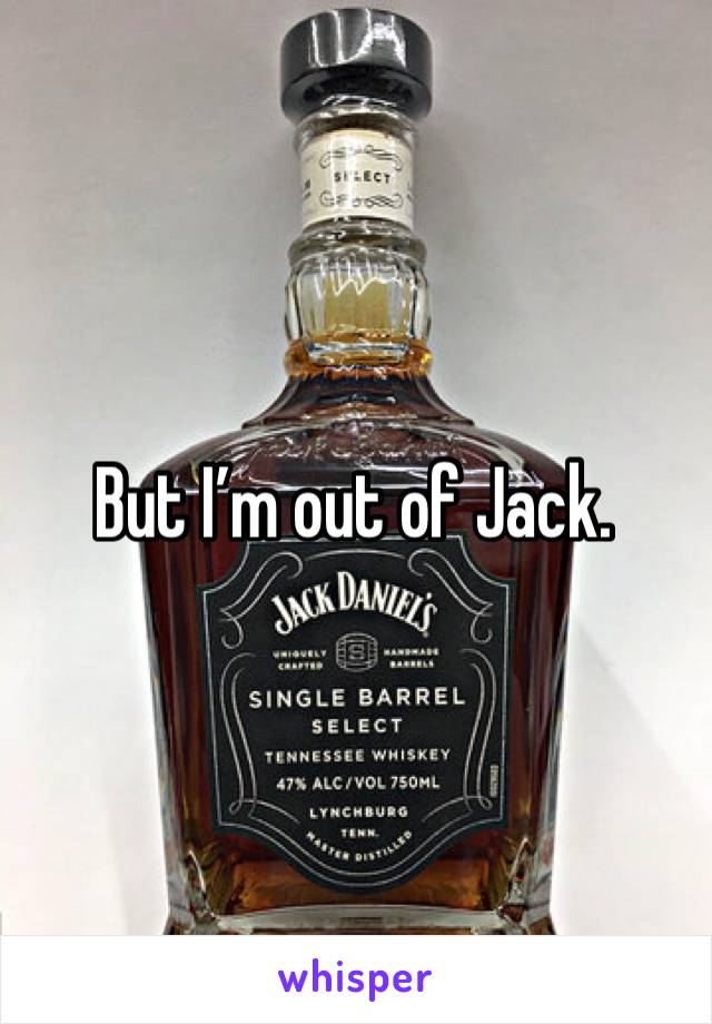 But I’m out of Jack. 
