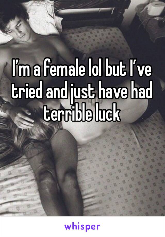 I’m a female lol but I’ve tried and just have had terrible luck 