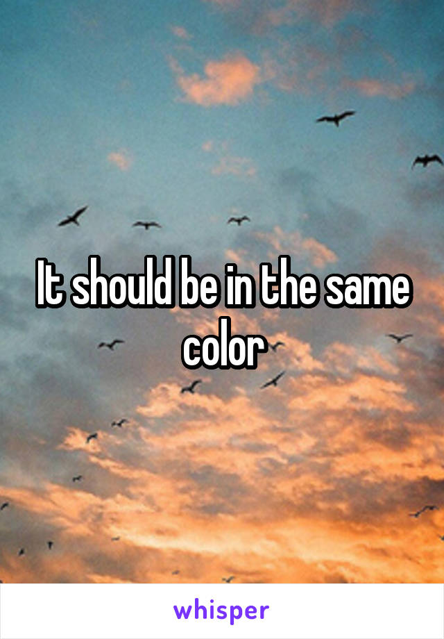It should be in the same color