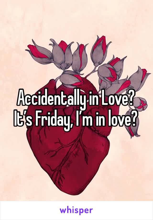 Accidentally in Love?
It’s Friday, I’m in love?