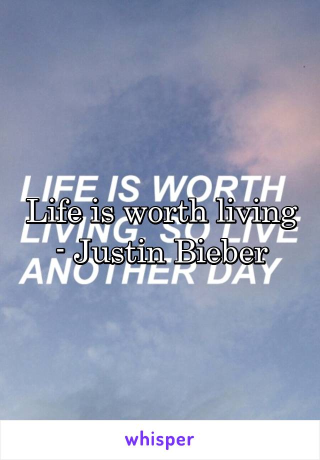 Life is worth living - Justin Bieber