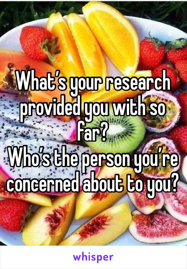 What’s your research provided you with so far?
Who’s the person you’re concerned about to you?