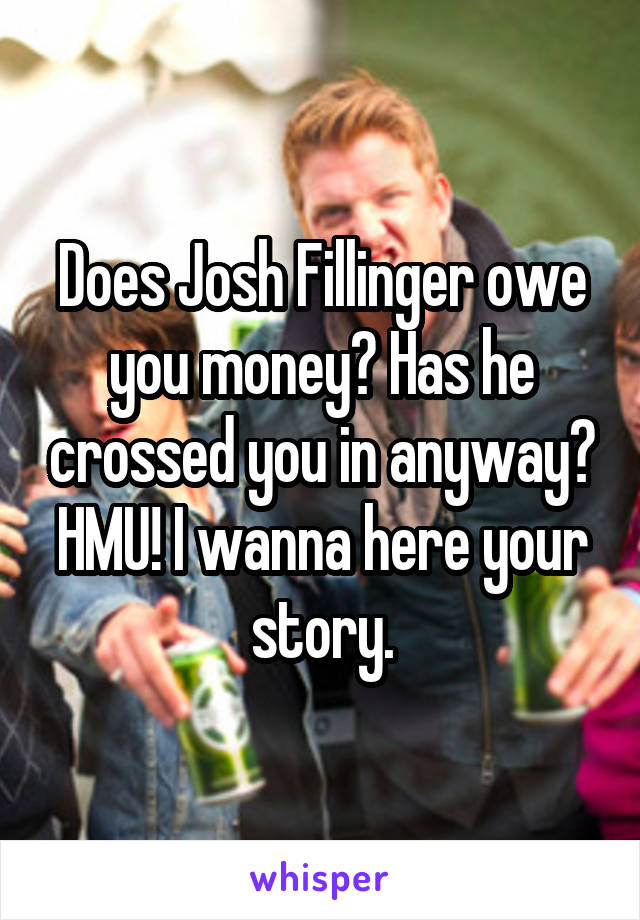 Does Josh Fillinger owe you money? Has he crossed you in anyway? HMU! I wanna here your story.