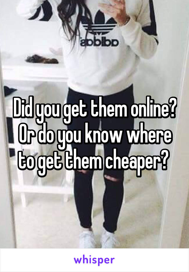 Did you get them online? Or do you know where to get them cheaper? 