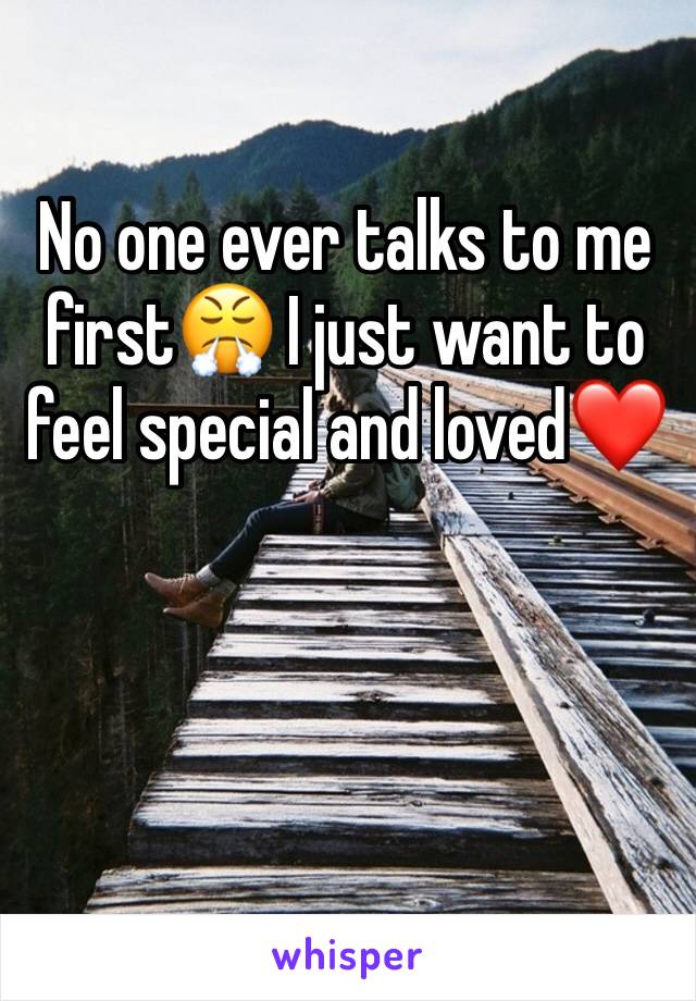 No one ever talks to me first😤 I just want to feel special and loved❤️