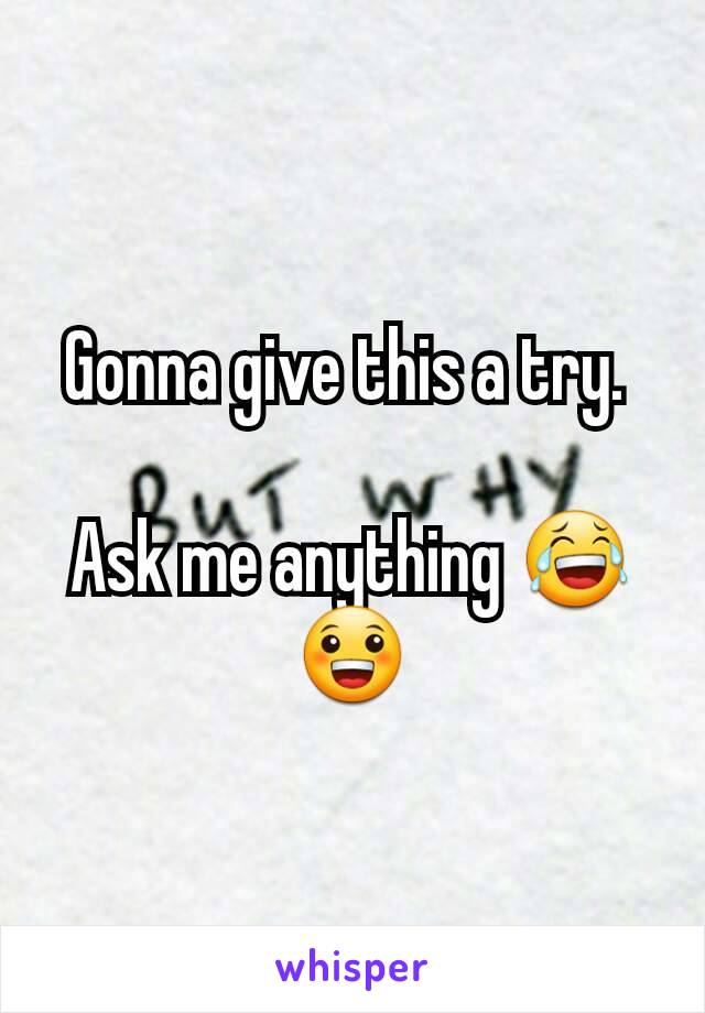 Gonna give this a try. 

Ask me anything 😂😀