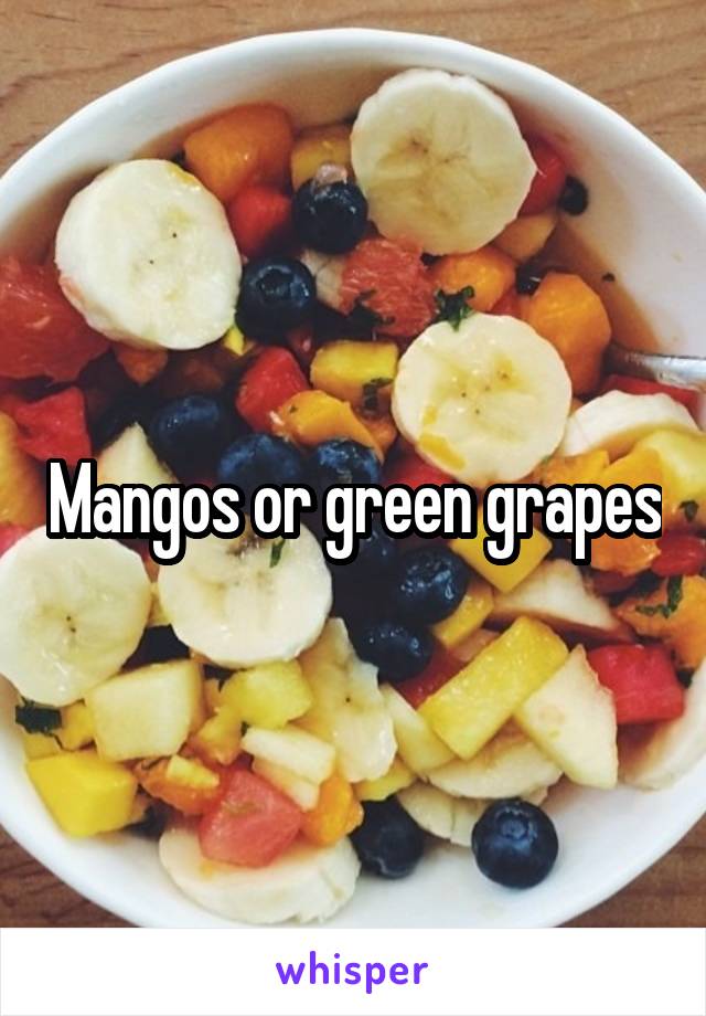 Mangos or green grapes