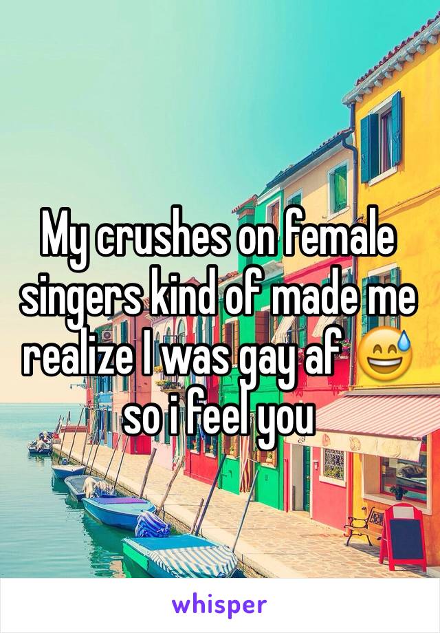 My crushes on female singers kind of made me realize I was gay af 😅 so i feel you