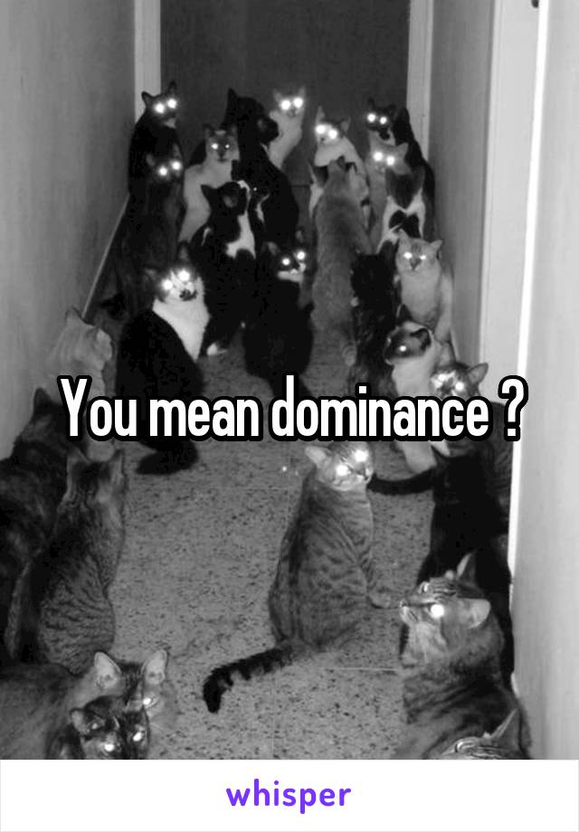 You mean dominance ?