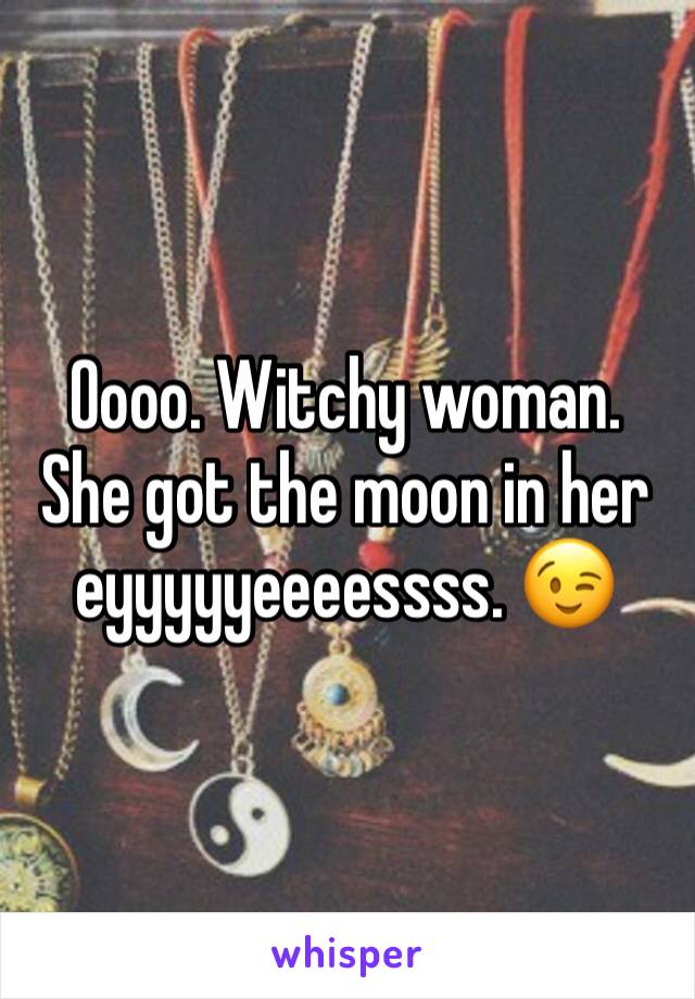 Oooo. Witchy woman. She got the moon in her eyyyyyeeeessss. 😉