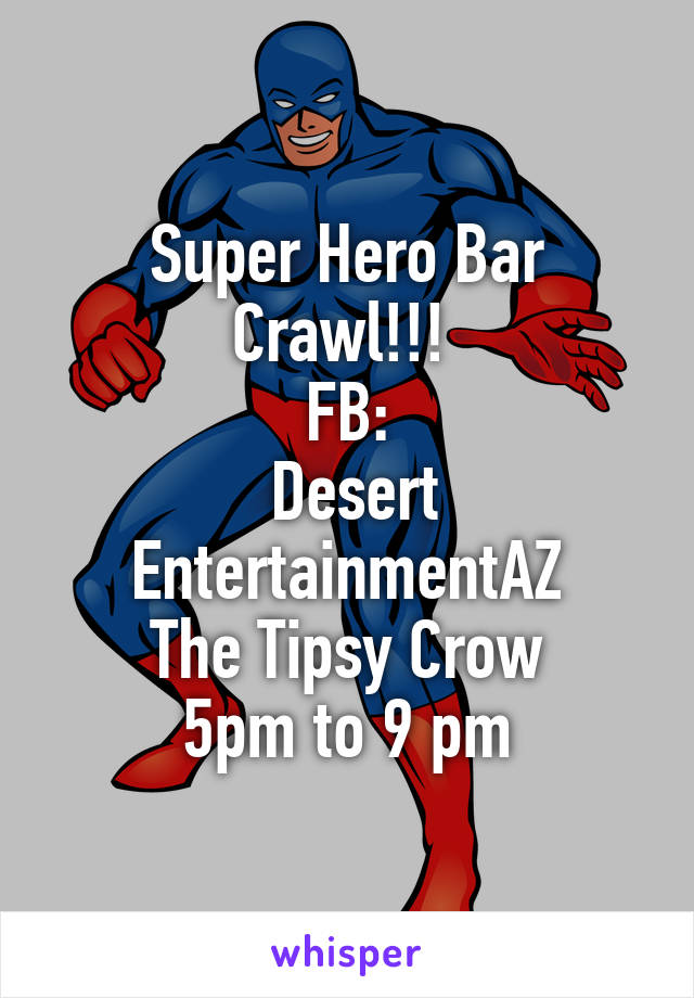Super Hero Bar Crawl!!! 
FB:
 Desert
EntertainmentAZ
The Tipsy Crow
5pm to 9 pm