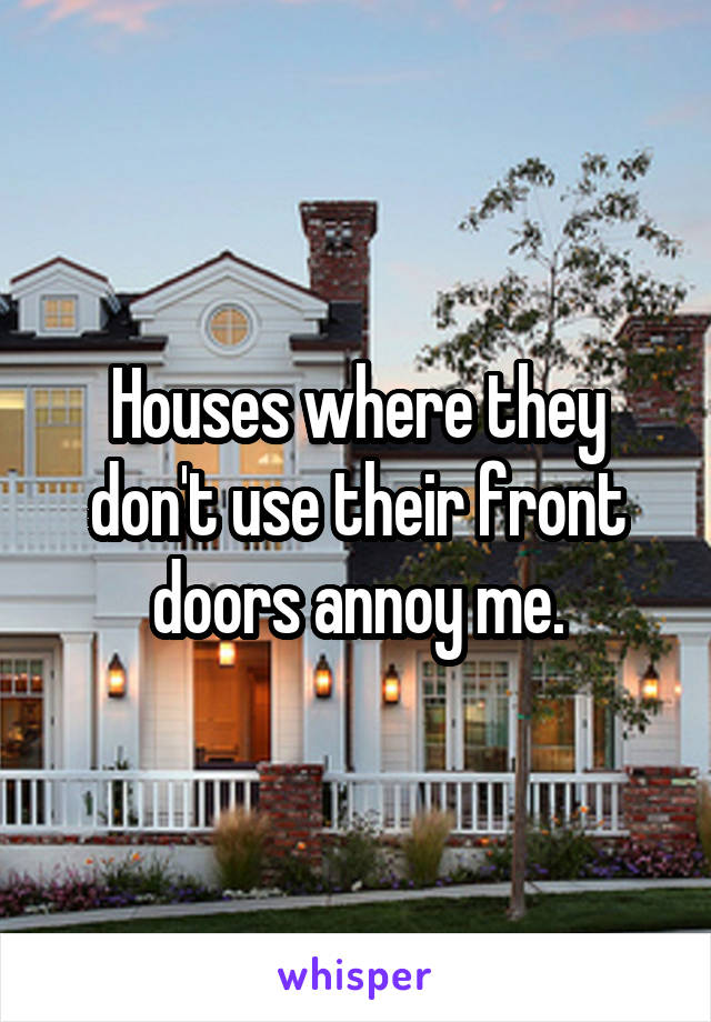 Houses where they don't use their front doors annoy me.