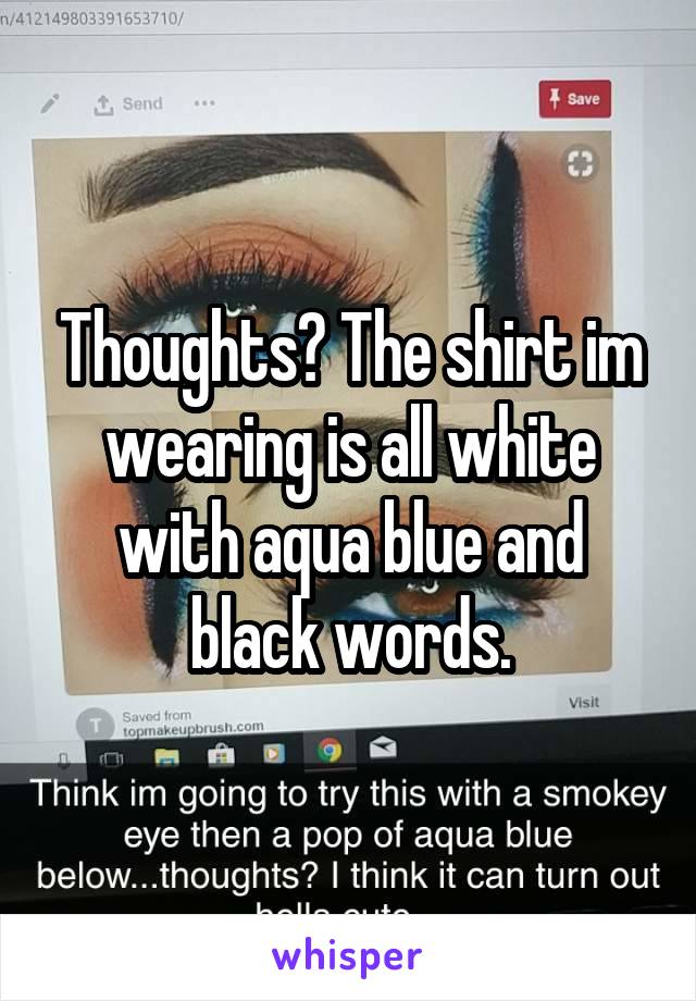 Thoughts? The shirt im wearing is all white with aqua blue and black words.