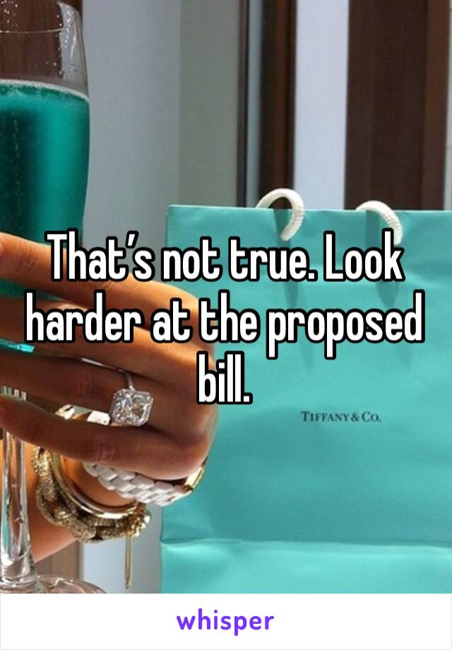 That’s not true. Look harder at the proposed bill.