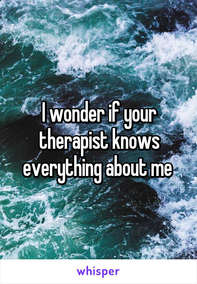 I wonder if your therapist knows everything about me 