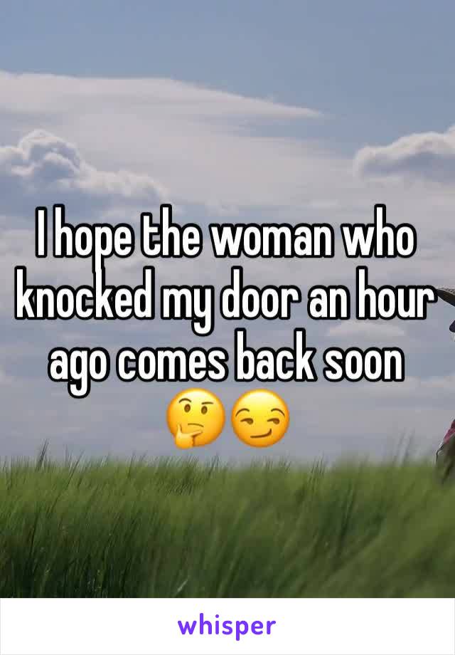 I hope the woman who knocked my door an hour ago comes back soon 🤔😏