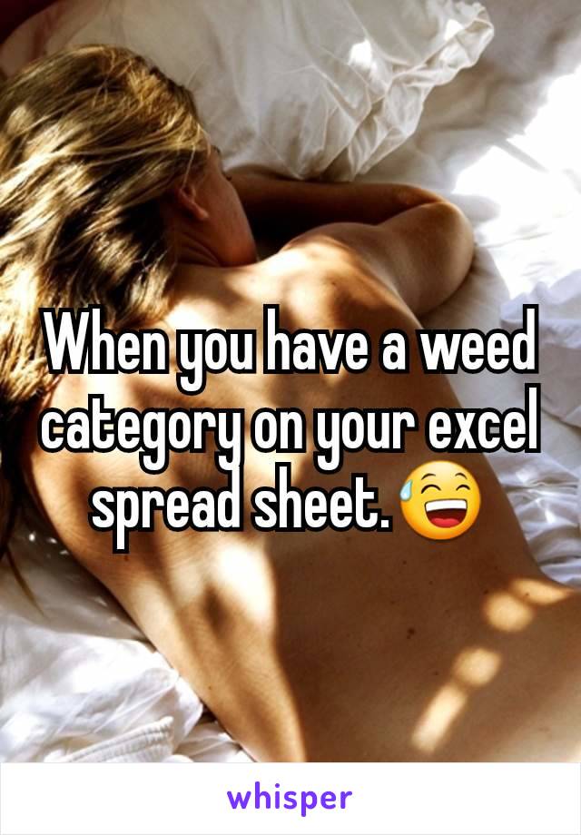 When you have a weed category on your excel spread sheet.ðŸ˜…