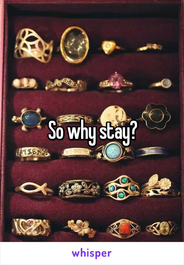 So why stay?