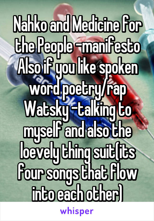 Nahko and Medicine for the People -manifesto
Also if you like spoken word poetry/rap
Watsky -talking to myself and also the loevely thing suit(its four songs that flow into each other)