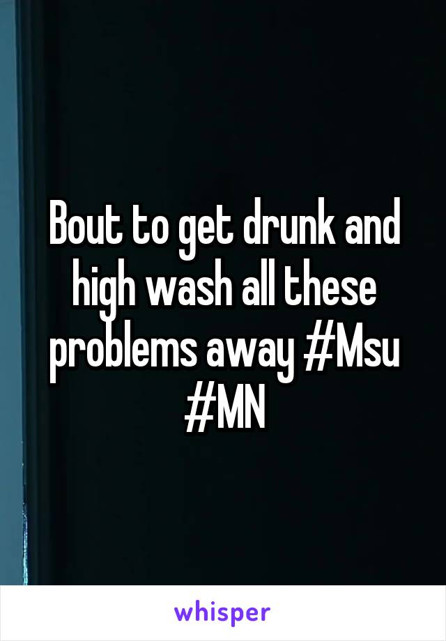 Bout to get drunk and high wash all these problems away #Msu #MN